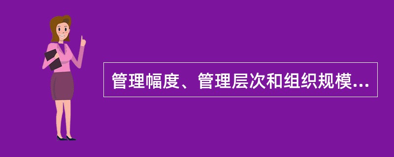 管理幅度、管理层次和组织规模之间存在着相互制约的关系。当管理幅度既定时，组织规模越大，需要设置的管理层次越多。( )