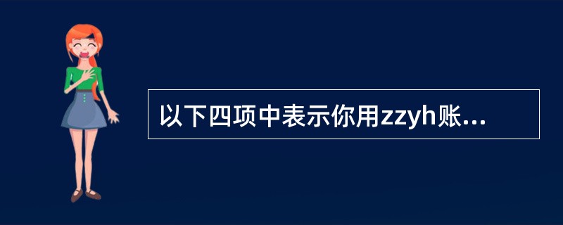 以下四项中表示你用zzyh账号在新浪网申请的邮箱的是( )。