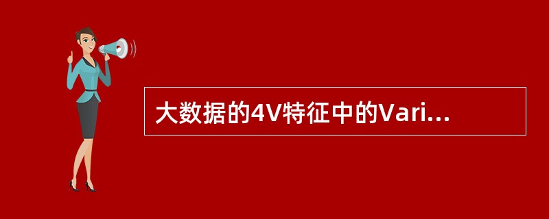 大数据的4V特征中的Variety是指( )。