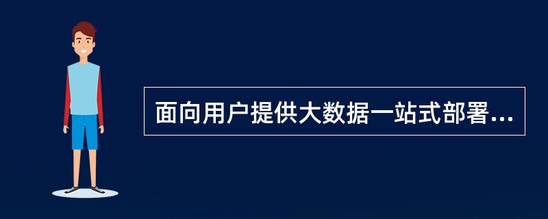 面向用户提供大数据一站式部署方案，包括数据中心和效劳器等硬件、数据分析应用软件及技术运维支持等多方面容的大数据商业模式是( )