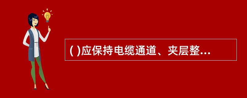 ( )应保持电缆通道、夹层整洁、畅通，消除各类火灾隐患，通道沿线及其内部不得积存易燃、易爆物。