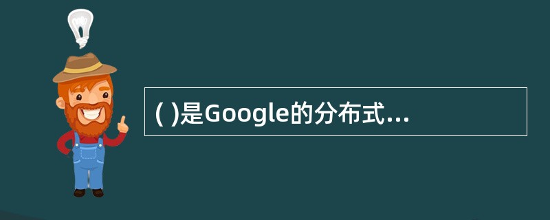 ( )是Google的分布式数据存储于管理系统
