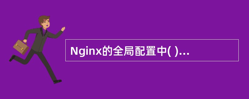 Nginx的全局配置中( )用来设定Nginx的工作模式及连接数上限