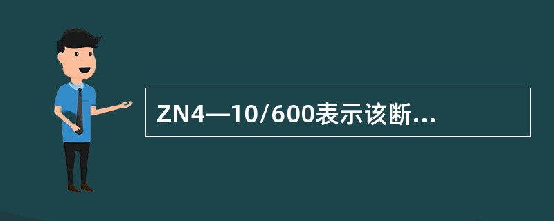 ZN4—10/600表示该断路器额定电压为10KV，额定开断电流为600A。( )