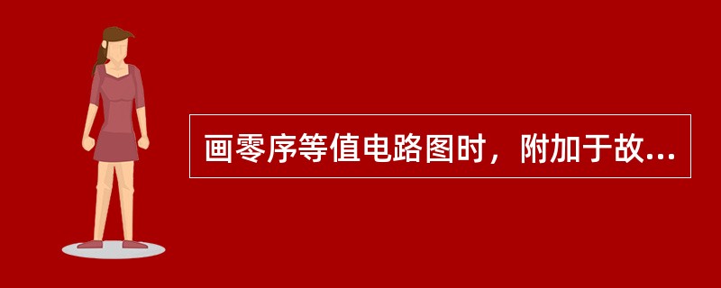 画零序等值电路图时，附加于故障点的零序等值电源应接于( )。