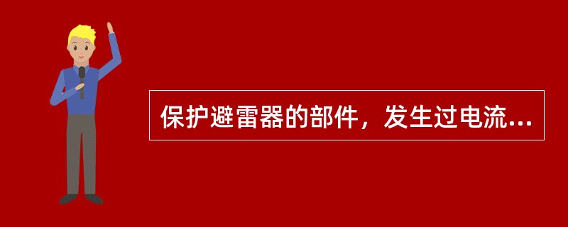 保护避雷器的部件，发生过电流时先动作是( )。