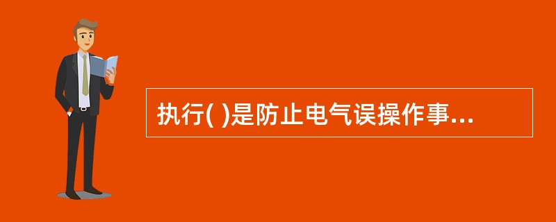 执行( )是防止电气误操作事故的重要手段。