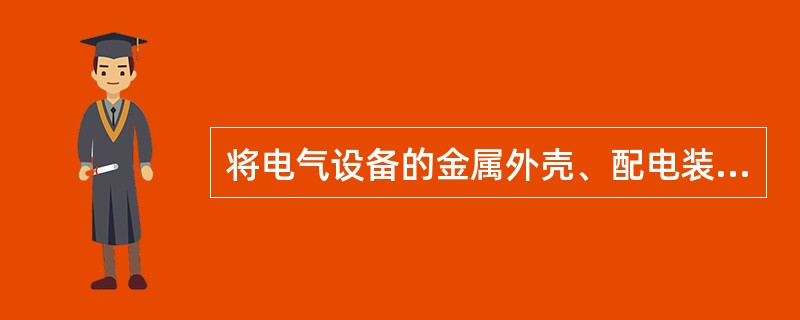 将电气设备的金属外壳、配电装置的金属构架等外露可接近导体与接地装置相连称为工作接地。( )