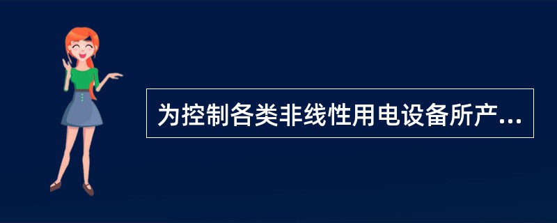 为控制各类非线性用电设备所产生的谐波引起电网电压正弦波畸变，常采用的措施包括( )。