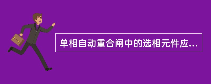 单相自动重合闸中的选相元件应满足选择性，下列不属于其具体要求的是( )。
