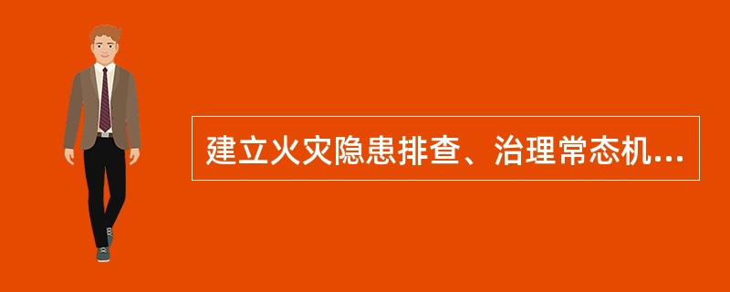 建立火灾隐患排查、治理常态机制，定期开展火灾隐患治理工作，提出整改方案、落实整改措施，保障消防安全。( )