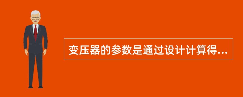 变压器的参数是通过设计计算得到的。( )