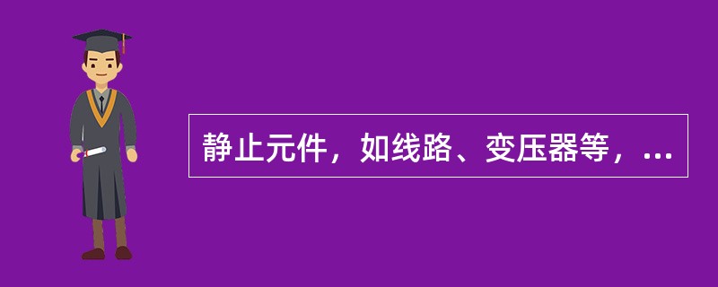 静止元件，如线路、变压器等，其正、负序阻抗有时是相等的。( )