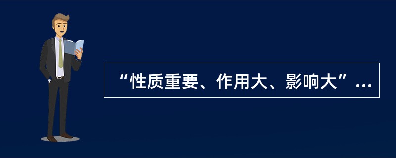 “性质重要、作用大、影响大”是要害的( )。