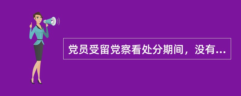 党员受留党察看处分期间，没有( )。