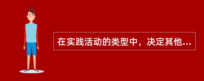 在实践活动的类型中，决定其他一切活动的最基本的实践活动是( )。