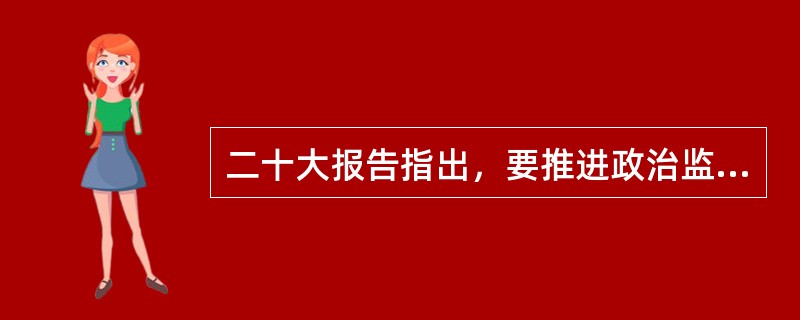 二十大报告指出，要推进政治监督( )，增强对“一把手”和领导班子监督实效。