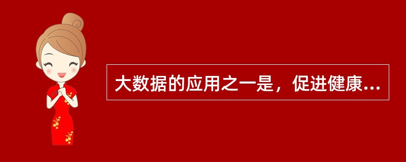 大数据的应用之一是，促进健康管理的个性化和多元化。( )