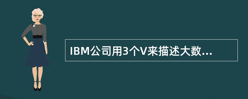 IBM公司用3个V来描述大数据的三个基本特征，这3V是( )