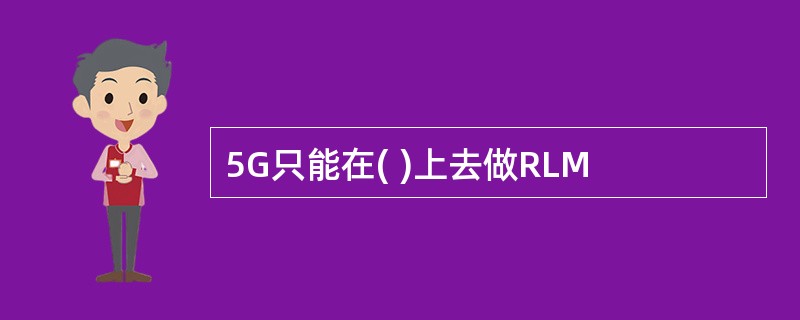 5G只能在( )上去做RLM