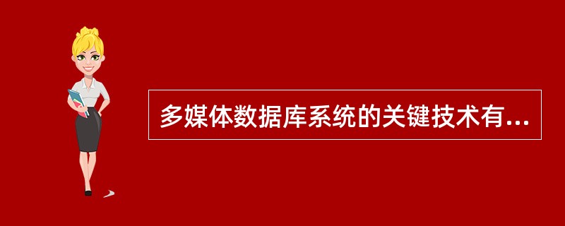 多媒体数据库系统的关键技术有哪些？(1)数据模型技术(2)数据的存储管理(3)数据的传输(4)多媒体信息的再现(5)多媒体信息的检索查询( )