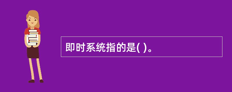 即时系统指的是( )。