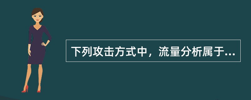 下列攻击方式中，流量分析属于( )方式。