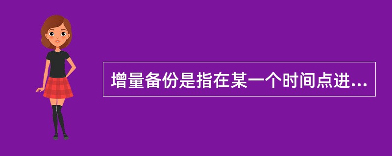 增量备份是指在某一个时间点进行一次系统完全备份，后续备份只要记录当前数据与完全备份的差异( )