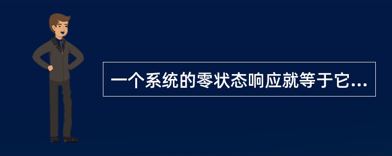 一个系统的零状态响应就等于它的自由响应。( )