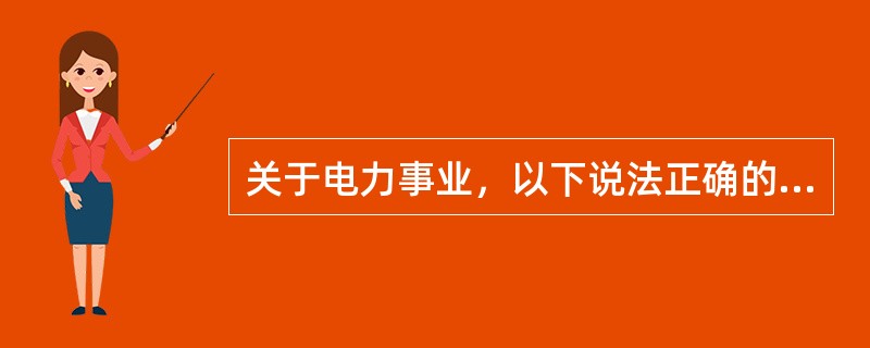 关于电力事业，以下说法正确的是( )