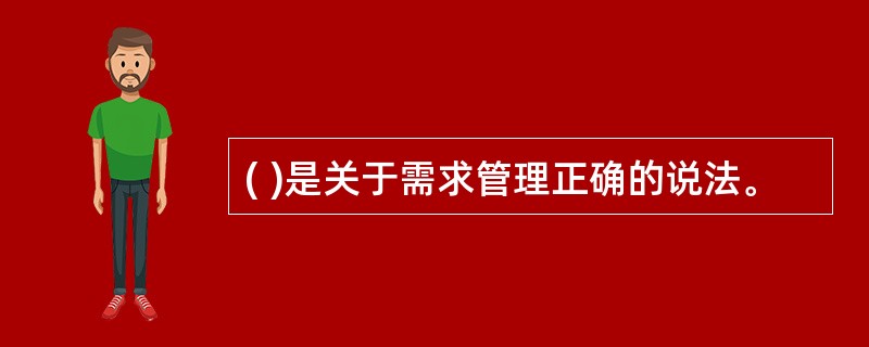 ( )是关于需求管理正确的说法。