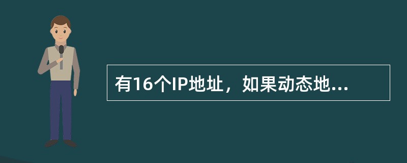 有16个IP地址，如果动态地分配它们，最多可以允许( )个用户以IP方式入网。