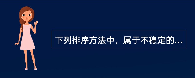 下列排序方法中，属于不稳定的排序方法的是( )。