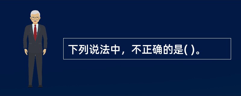 下列说法中，不正确的是( )。