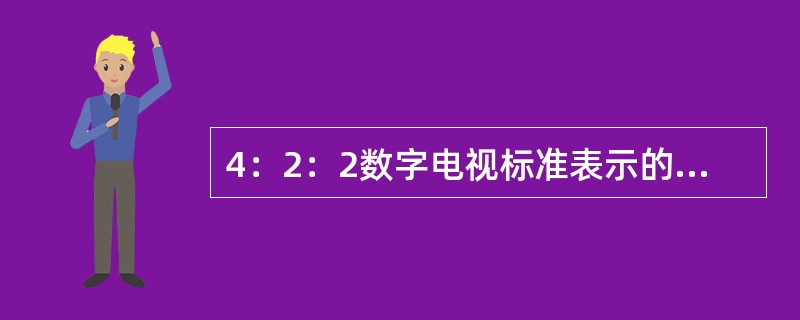 4：2：2数字电视标准表示的是亮度信号与两色差信号的取样频率之比存在关系为13.5MHz：6.75MHz：( )。