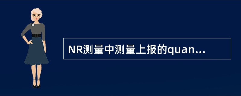 NR测量中测量上报的quantity可以为( )